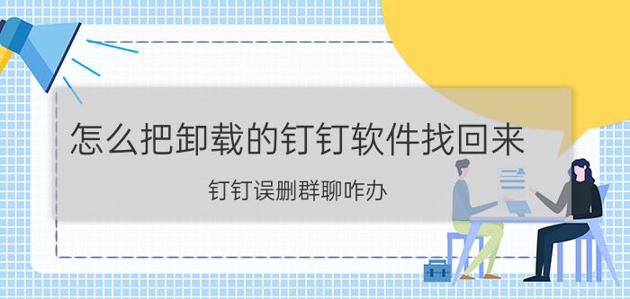 怎么把卸载的钉钉软件找回来 钉钉误删群聊咋办？